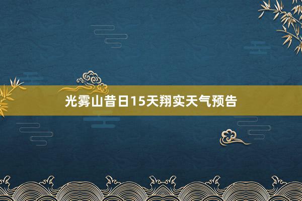 光雾山昔日15天翔实天气预告