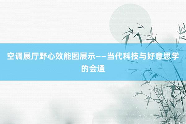 空调展厅野心效能图展示——当代科技与好意思学的会通